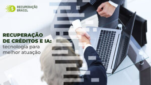 Recuperação de créditos e IA: tecnologia para melhor atuação