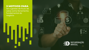 3 motivos para ter a gestão de fluxo de caixa como ferramenta fundamental do negócio