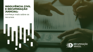 Insolvência civil e recuperação judicial: conheça mais sobre os recursos